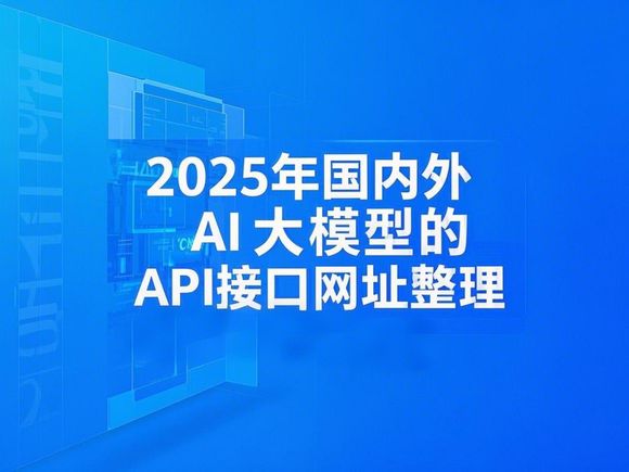 2025年国内外AI大模型的API接口网址整理 - AI导航网官网